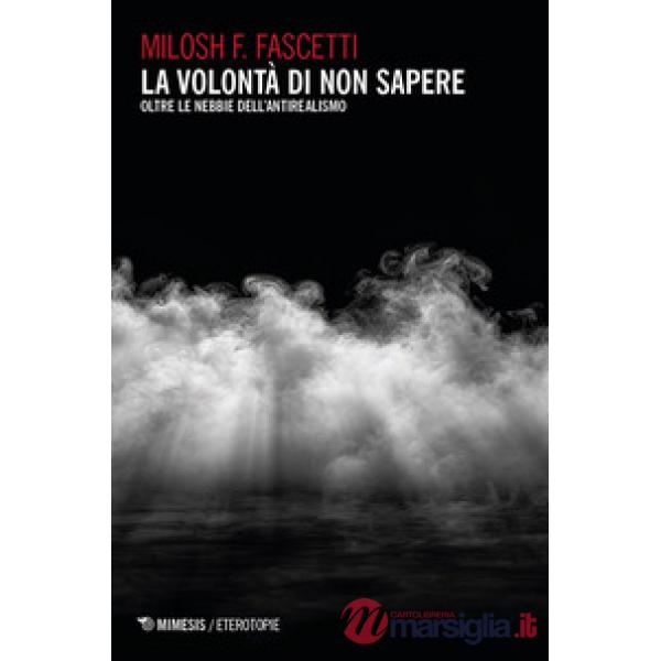 Volontà di non sapere. Oltre le nebbie dell'antirealismo (La)
