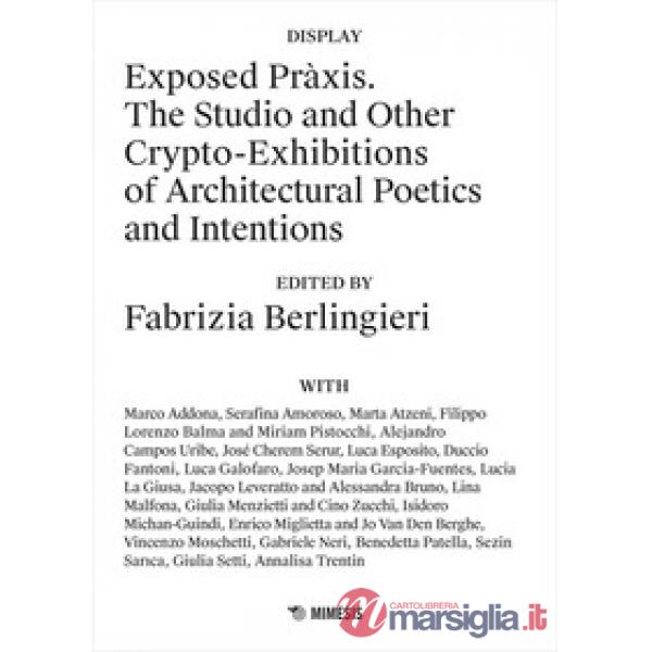 Exposed Pràxis. The studio and other crypto-exhibitions of architectural poetics and intentions