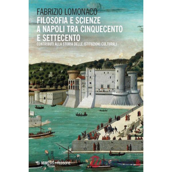 Filosofia e scienze a Napoli tra Cinquecento e Settecento. Contributi alla storia delle istituzioni culturali