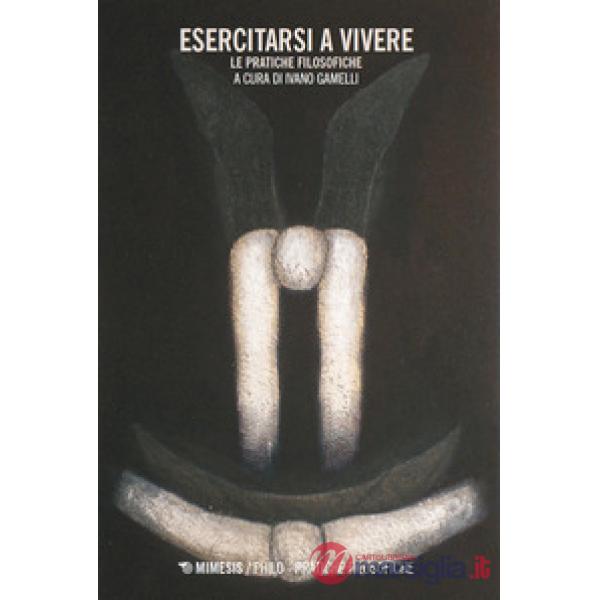 Esercitarsi a vivere. Le pratiche filosofiche
