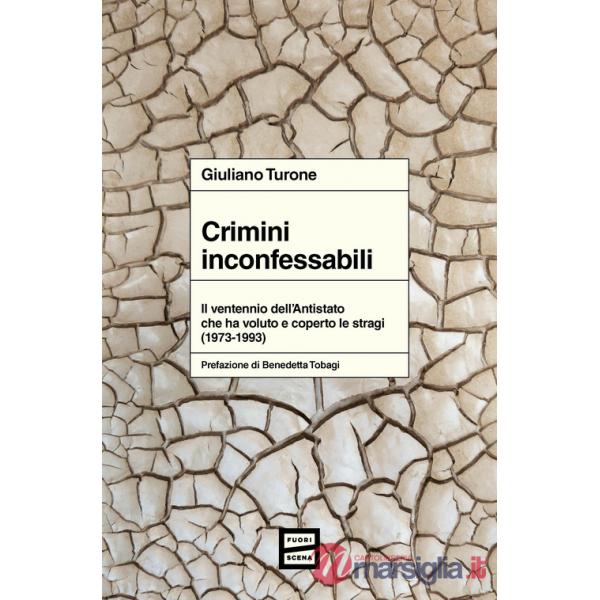 Crimini inconfessabili. Il ventennio dell'Antistato che ha voluto e coperto le stragi (1973-1993)