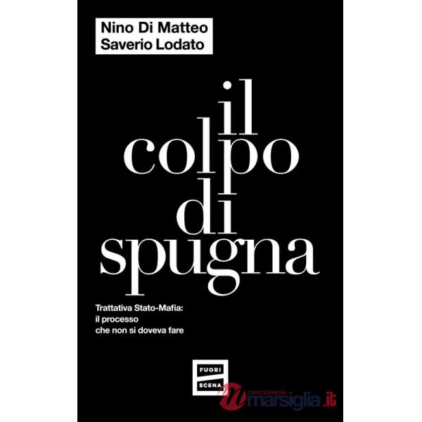 Colpo di spugna. Trattativa Stato-mafia: il processo che non si doveva fare (Il)
