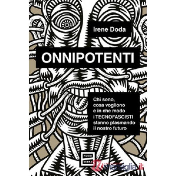 Onnipotenti. Chi sono, cosa vogliono e in che modo i tecnofascisti stanno plasmando il nostro futuro