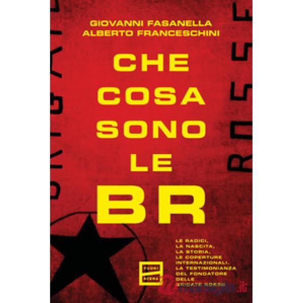 Che cosa sono le BR. Le radici, la nascita, la storia, le coperture internazionali. La testimonianza del fondatore delle Brigate