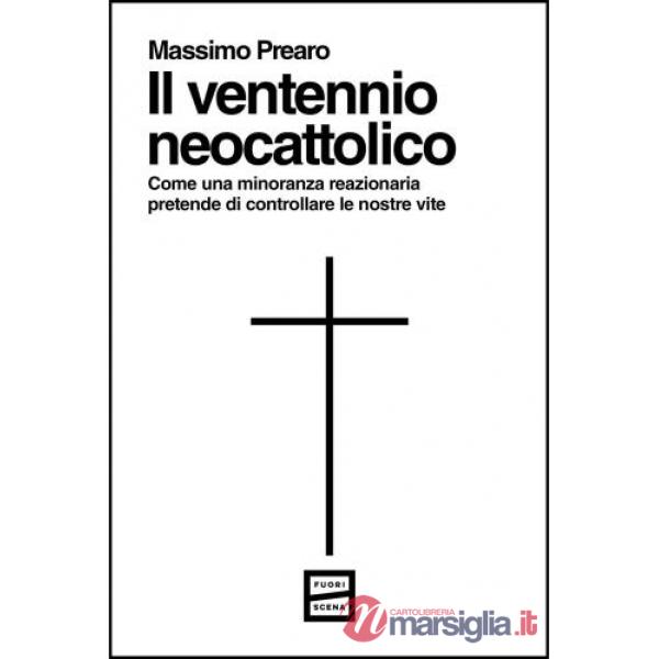 Ventennio neocattolico. Come una minoranza reazionaria pretende di controllare le nostre vite (Il)