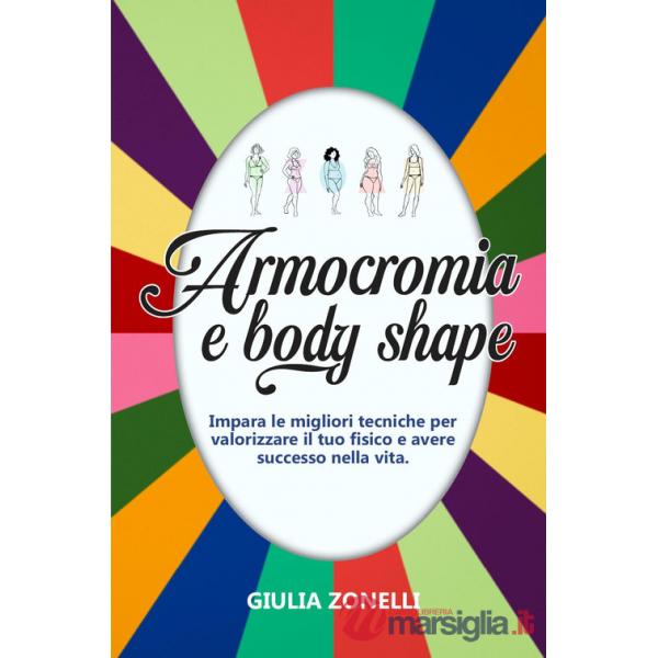 Armocromia e body shape. Impara le migliori tecniche per valorizzare il tuo fisico e avere successo nella vita