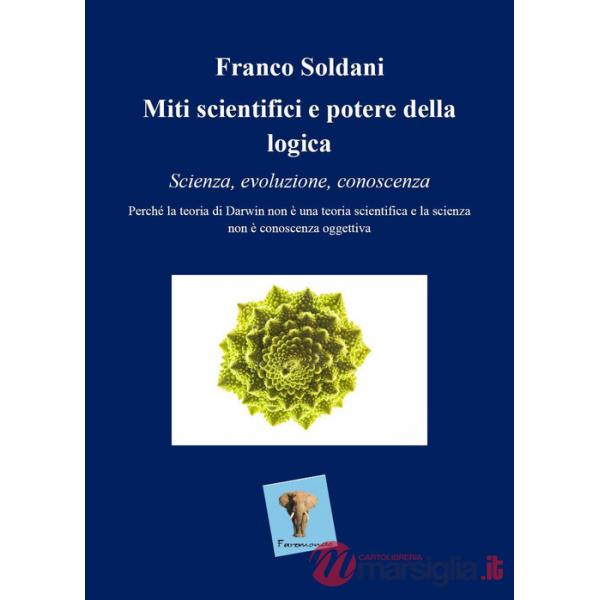 Miti scientifici e potere della logica. Scienza, evoluzione, conoscenza. Perché la teoria di Darwin non è una teoria scientifica