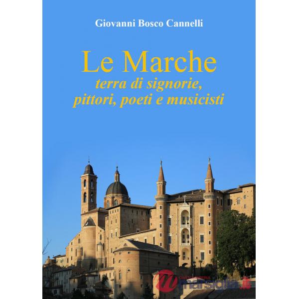 Marche. Terra di signorie, pittori, poeti e musicisti (Le)
