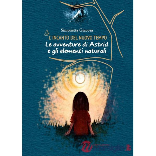 L'incanto del nuovo tempo. Le avventure di Astrid e gli elementi naturali