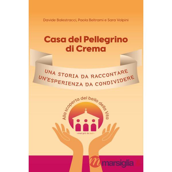 Casa del Pellegrino di Crema. Una storia da raccontare, un'esperienza da condividere. Alla scoperta del bello della vita