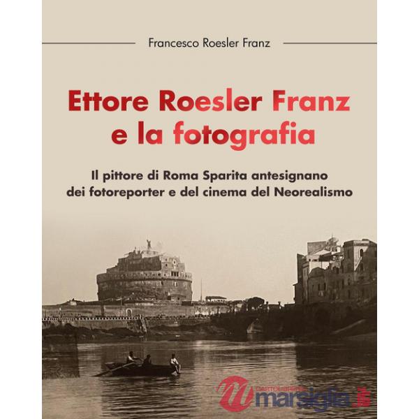 Ettore Roesler Franz e la fotografia. Il pittore di Roma Sparita antesignano dei fotoreporter e del cinema del Neorealismo
