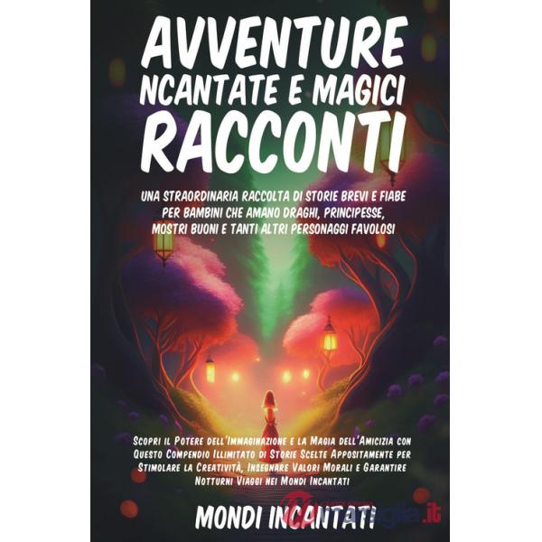 Avventure incantate e magici racconti. Una straordinaria raccolta di storie brevi e fiabe per bambini che amano draghi, principe