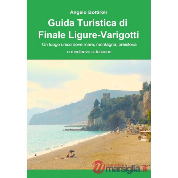 Guida turistica di Finale Ligure e Varigotti. Un luogo unico dove mare, montagna, preistoria e Medioevo si toccano