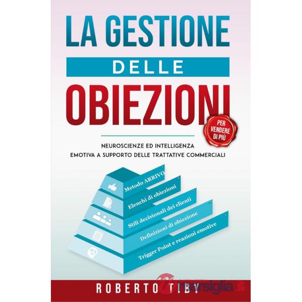 Gestione delle obiezioni (per vendere di più). Neuroscienze e intelligenza emotiva a supporto delle trattative commerciali (La)