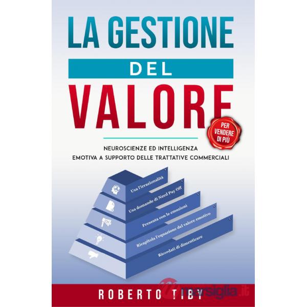 Gestione del valore (per vendere di più). Neuroscienze ed intelligenza emotiva a supporto delle trattative commerciali (La)