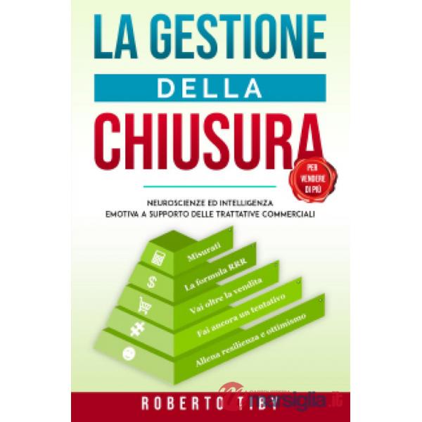 Gestione della chiusura (per vendere di più). Neuroscienze ed intelligenza emotiva a supporto delle trattative commerciali (La)