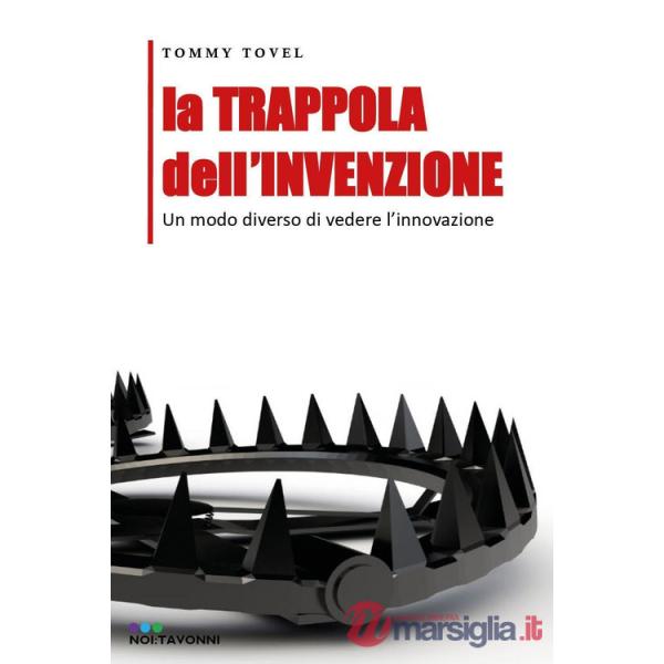 Trappola dell'invenzione. Un modo diverso di vedere l'innovazione (La)