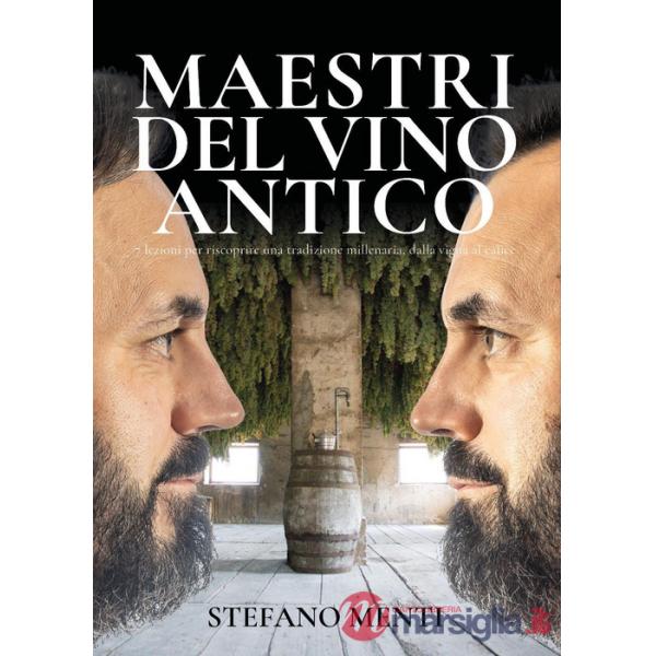Maestri del vino antico. 7 lezioni per scoprire una tradizione millenaria, dalla vigna al calice