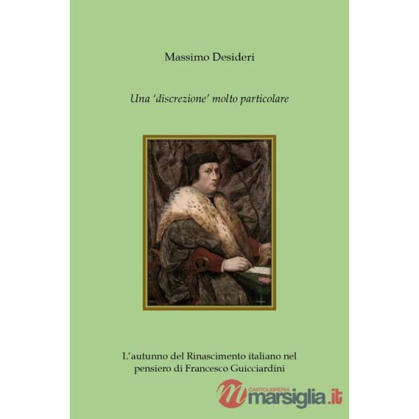 Una «discrezione» molto particolare. L'autunno del Rinascimento italiano nel pensiero di Francesco Guicciardini