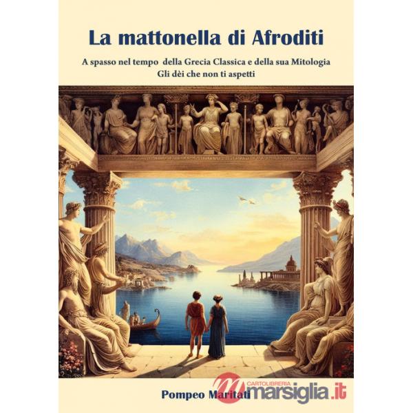 Mattonella di Afroditi. A spasso nel tempo della Grecia classica e della sua mitologia. Gli dèi che non ti aspetti (La)