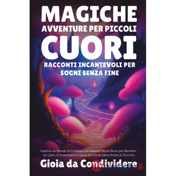 Magiche avventure per piccoli cuori. Racconti incantevoli per sogni senza fine. Gioia da condividere
