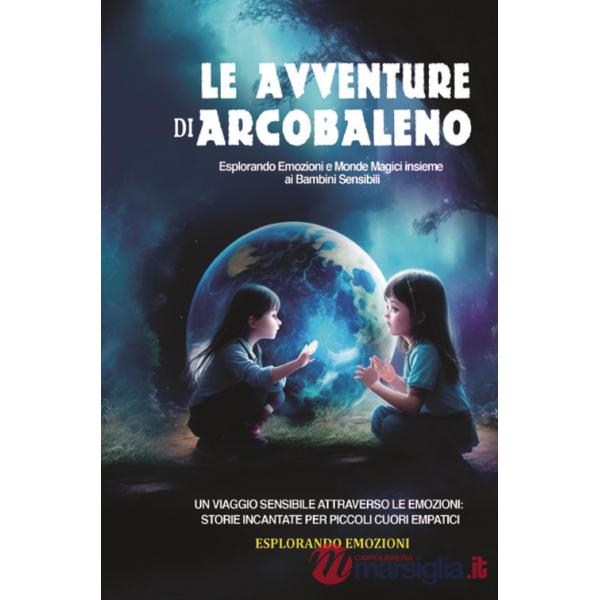 Avventure di arcobaleno. Esplorando emozioni e mondi magici insieme ai bambini sensibili (Le)