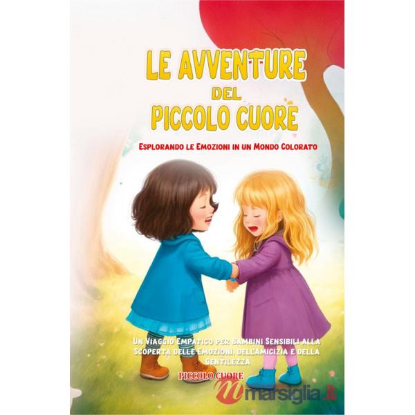 Avventure del Piccolo Cuore. Esplorando le emozioni in un mondo colorato. Ediz. illustrata (Le)