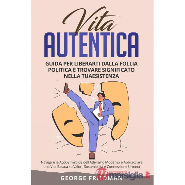 Vita autentica. Guida per liberarti dalla follia politica e trovare significato nella tua esistenza. Navigare le acque torbide d