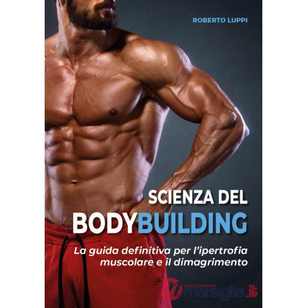 Scienza del bodybuilding. La guida definitiva per l'ipertrofia muscolare e il dimagrimento