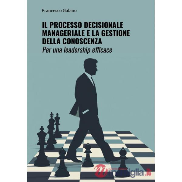 Processo decisionale manageriale e la gestione della conoscenza. Per una leadership efficace (Il)