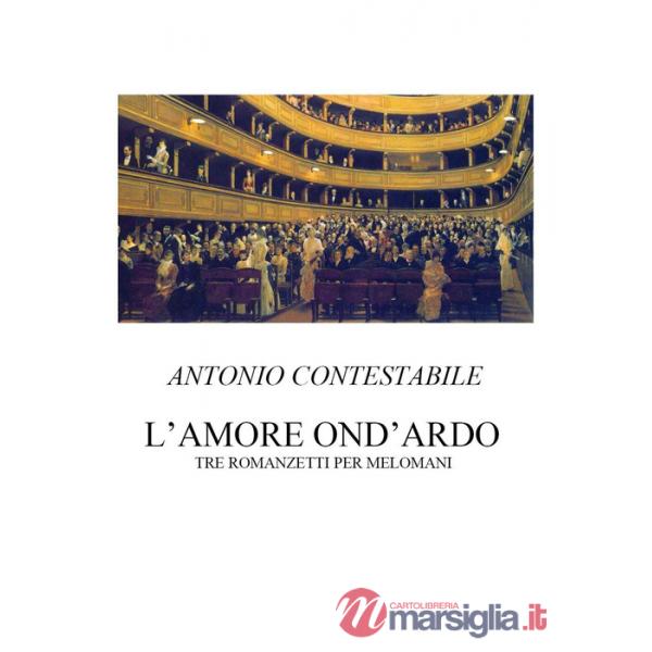 Amore ond'ardo. Tre romanzetti per melomani (L')