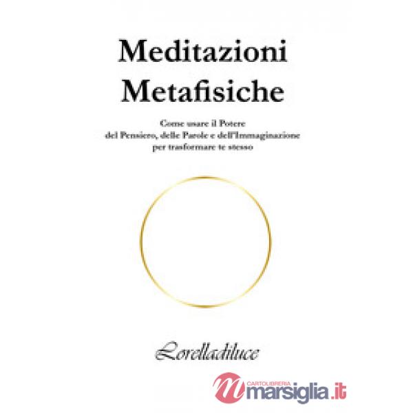 Meditazioni metafisiche. Come usare il potere del pensiero, delle parole e dell'immaginazione per trasformare te stesso
