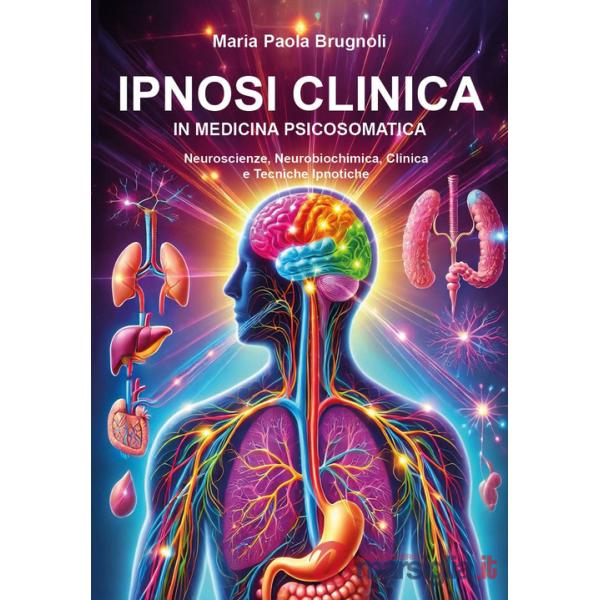 Ipnosi clinica in medicina psicosomatica. Neuroscienze, neurobiochimica, clinica e tecniche ipnotiche