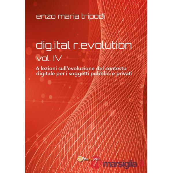 Dig.ital r.evolution. 6 lezioni sull'evoluzione del contesto digitale per i soggetti pubblici e privati. Vol. 4