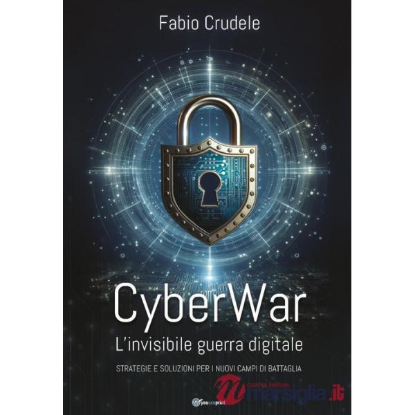CyberWar. L'invisibile guerra digitale. Strategie e soluzioni per i nuovi campi di battaglia