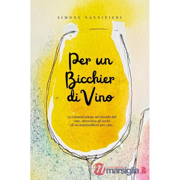 Per un bicchier di vino. La comunicazione nel mondo del vino, attraverso gli occhi di un imprenditore per caso
