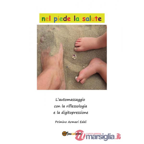 Nel piede la salute. Guida allo stare bene con l'automassaggio. La riflessiologia e la digito pressione