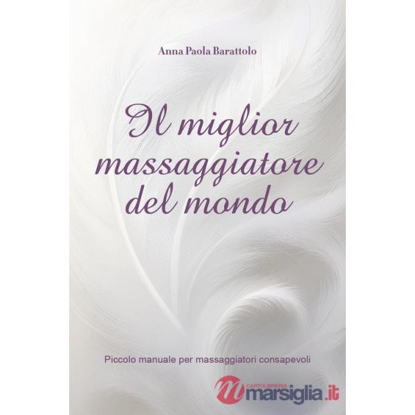 Miglior massaggiatore del mondo. Piccolo manuale per massaggiatori consapevoli (Il)