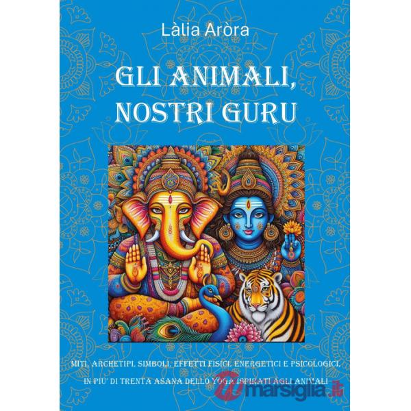 Animali, nostri guru. Miti, archetipi, simboli, effetti fisici, energetici e psicologici, in più di trenta asana delol yoga ispi