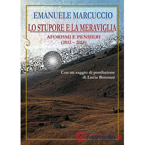 Stupore e la meraviglia. Aforismi e pensieri (2012-2018) (Lo)