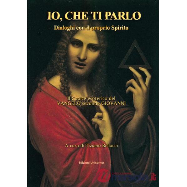 Io, che ti parlo. Dialoghi con il proprio Spirito. Il codice esoterico del vangelo secondo Giovanni