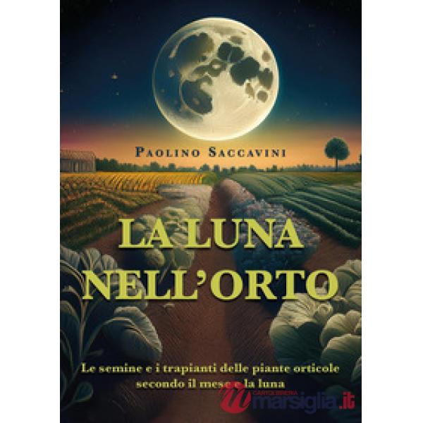 Luna nell'orto. Le semine e i trapianti delle piante orticole secondo il mese e la luna (La)