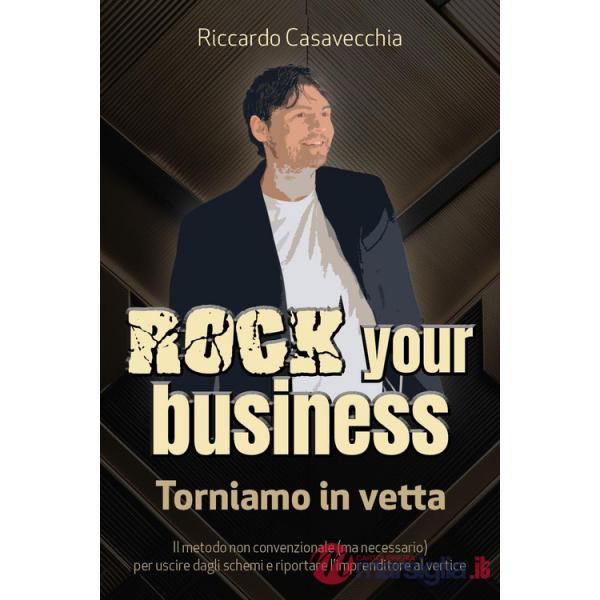 Rock your business. Torniamo in vetta. Il metodo non convenzionale (ma necessario) per uscire dagli schemi e riportare l'imprend