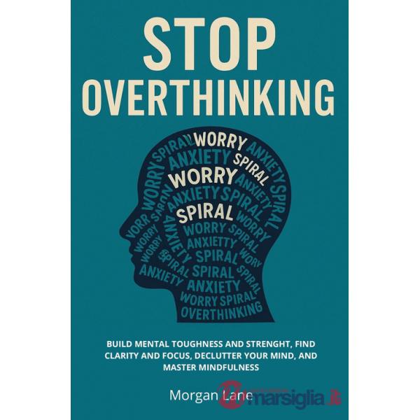 Stop overthinking. Build mental toughness and strength, find clarity and focus, declutter your mind, and master mindfulness