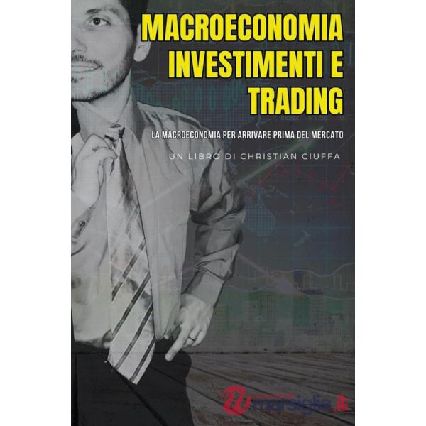Macroeconomia investimenti e trading. La macroeconomia per arrivare prima del mercato