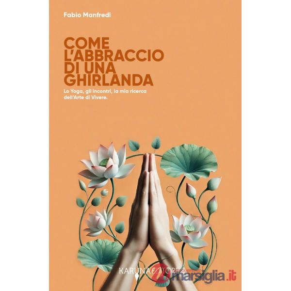 Come l'abbraccio di una ghirlanda. Lo yoga, gli incontri, la mia ricerca dell'arte di vivere