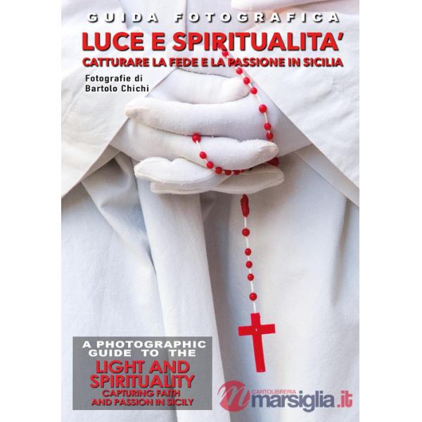 Guida fotografica luce e spiritualità. Catturare la fede e la passione in Sicilia-A photographic guide to the light and spiritua