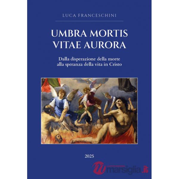 Umbra mortis vitae aurora. Dalla disperazione della morte alla speranza della vita in Cristo