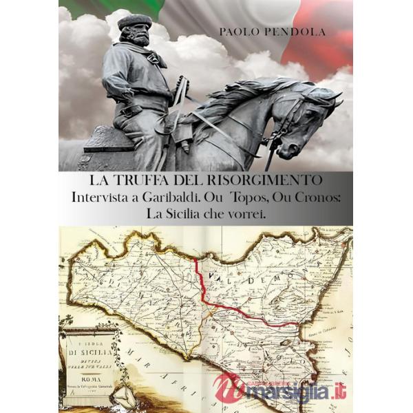 Truffa del Risorgimento. Intervista a Garibaldi. Ou topos, ou cronos: la Sicilia che vorrei (La)