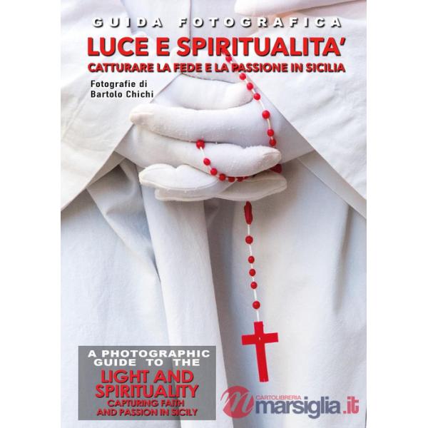 Guida fotografica luce e spiritualità. Catturare la fede e la passione in Sicilia-A photographic guide to the light and spiritua